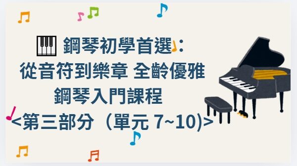 🎹 鋼琴初學首選： 從音符到樂章 全齡優雅鋼琴入門課程 第三部分 單元 7~10